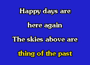 Happy days are
here again

The skies above are

111mg of the past