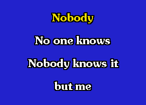 Nobody

No one knows

Nobody lmows it

but me