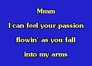 Mmm

I can feel your passion

flowin' as you fall

into my arms