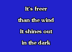It's freer

than the wind

It shines out

in the dark