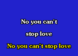 No you can't

stop love

No you can't stop love