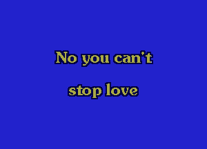 No you can't

stop love