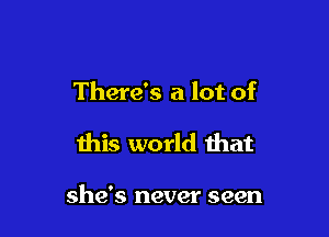 There's a lot of

this world that

she's never seen