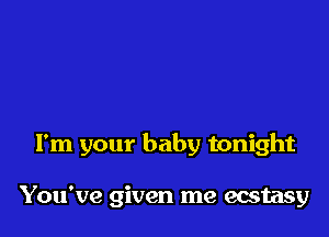 I'm your baby tonight

You've given me ecstasy