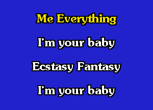 Me Everyihing
I'm your baby

Ecstasy Fantasy

I'm your baby