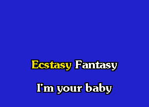 Ecstasy Fantasy

I'm your baby