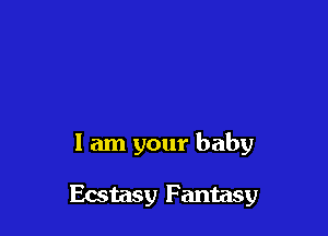 1 am your baby

Ecstasy Fantasy