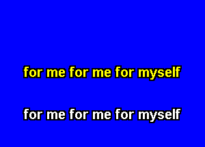 for me for me for myself

for me for me for myself