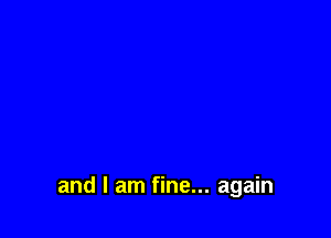 and I am fine... again