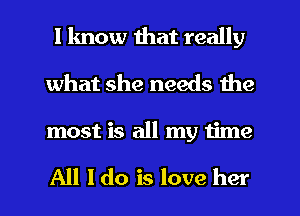 I know that really
what she needs the
most is all my Iime

All I do is love her