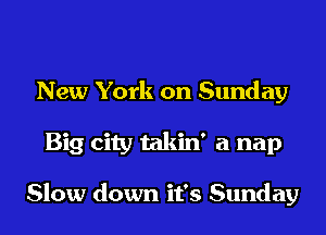 New York on Sunday

Big city takin' a nap

Slow down it's Sunday