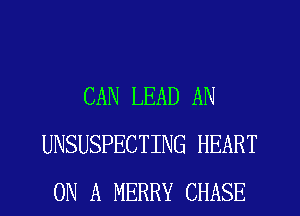 CAN LEAD AN
UNSUSPECTING HEART
ON A MERRY CHASE