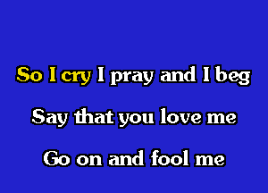 Solcrylprayandlbeg

Say that you love me

Go on and fool me