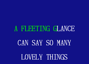 A FLEETING GLANCE
CAN SAY SO MANY

LOVELY THINGS I