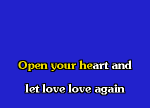 Open your heart and

let love love again
