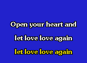 Open your heart and

let love love again

let love love again