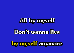 All by myself

Don't wanna live

by myself anymore