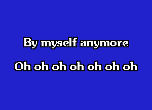 By myself anymore

Oh oh oh oh oh oh oh