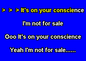 z- ta p It's on your conscience

I'm not for sale

000 It's on your conscience

Yeah I'm not for sale ......