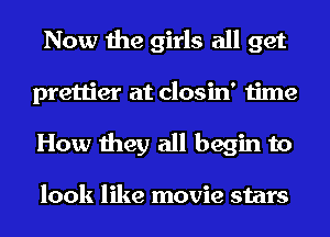 Now the girls all get
prettier at closin' time
How they all begin to

look like movie stars