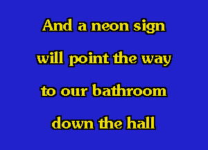 And a neon sign

will point the way

to our bathroom

down the hall