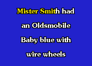 Mister Smith had
an Oldsmobile

Baby blue with

wire wheels