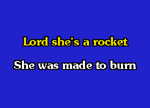 Lord she's a rocket

She was made to burn