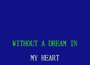 WITHOUT A DREAM IN
MY HEART