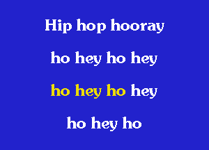 Hip hop hooray
ho hey ho hey

ho hey ho hey

ho hey ho