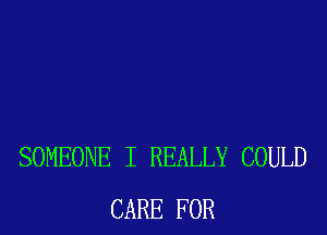 SOMEONE I REALLY COULD
CARE FOR
