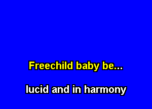 Freechild baby be...

lucid and in harmony