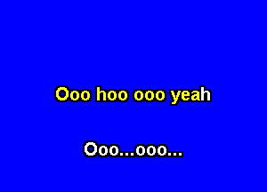 Ooo hoo 000 yeah

Ooo...ooo...