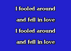 l fooled around

and fell in love

1 fooled around

and fell in love
