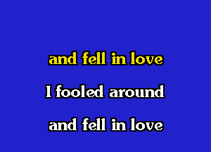 and fell in love

1 fooled around

and fell in love