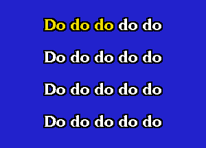 Do do do do do
Do do do do do
Do do do do do

Do do do do do