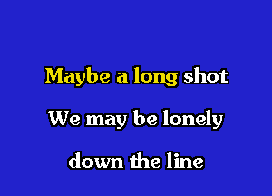 Maybe a long shot

We may be lonely

down 1113 line