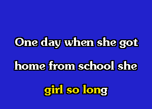 One day when she got

home from school she

girl so long