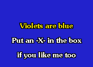 Violets are blue

Put an -X- in the box

if you like me too