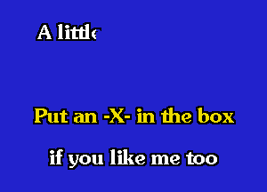 Put an -X- in the box

if you like me too