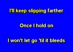 I'll keep slipping farther

Once I hold on

I won't let go 'til it bleeds