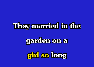 They married in the

garden on a

girl so long