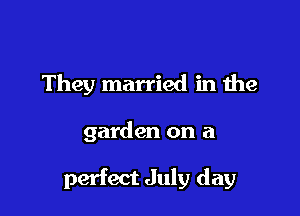 They married in the

garden on a

perfect July day