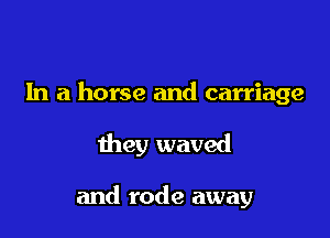 In a horse and carriage

they waved

and rode away