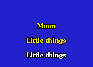 Mmm

Little things

Little things