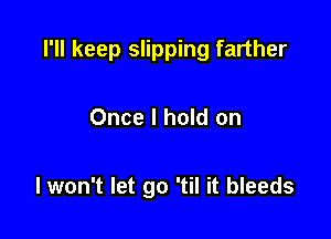 I'll keep slipping farther

Once I hold on

I won't let go 'til it bleeds