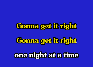 Gonna get it right

Gonna get it right

one night at a time I