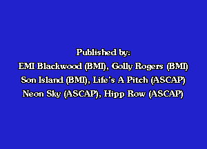 Published by
EMI Blackwood (BMI), Golly Rogers (BMI)
Son Island (BMI), Life's A Pitch (ASCAP)
Neon Sky (ASCAP), Hipp Row (ASCAP)