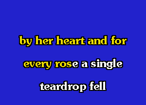 by her heart and for

every rose a single

teardrop fell