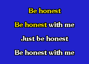 Be honest
Be honwt with me

Just be honest

Be honast with me I