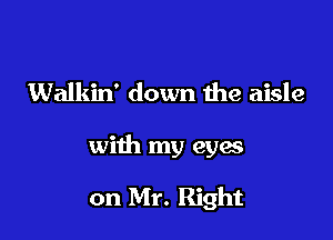 Walkin' down 1119 aisle

with my eyas

on Mr. Right